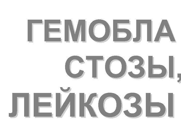 ГЕМОБЛА СТОЗЫ, ЛЕЙКОЗЫ 