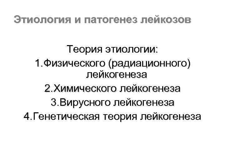 Этиология и патогенез лейкозов Теория этиологии: 1. Физического (радиационного) лейкогенеза 2. Химического лейкогенеза 3.