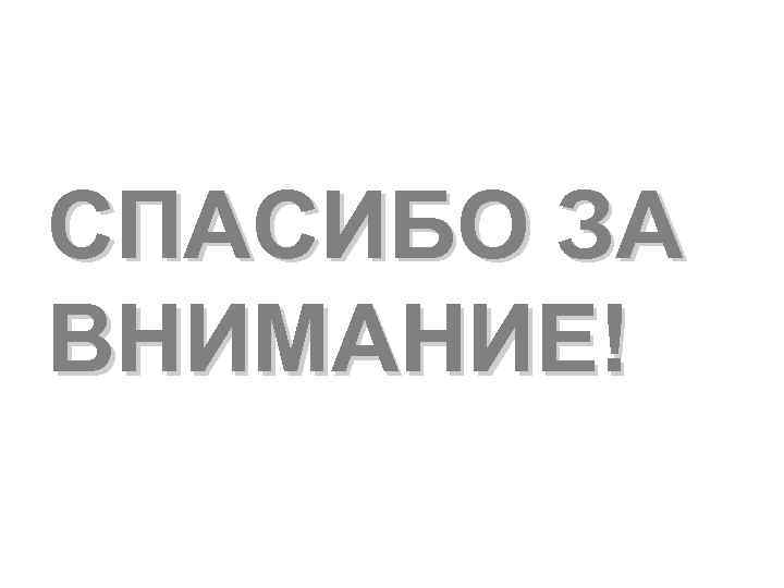 СПАСИБО ЗА ВНИМАНИЕ! 