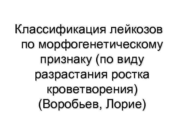 Классификация лейкозов по морфогенетическому признаку (по виду разрастания ростка кроветворения) (Воробьев, Лорие) 