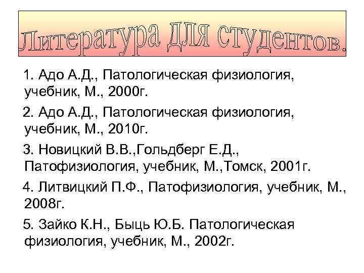 1. Адо А. Д. , Патологическая физиология, учебник, М. , 2000 г. 2. Адо