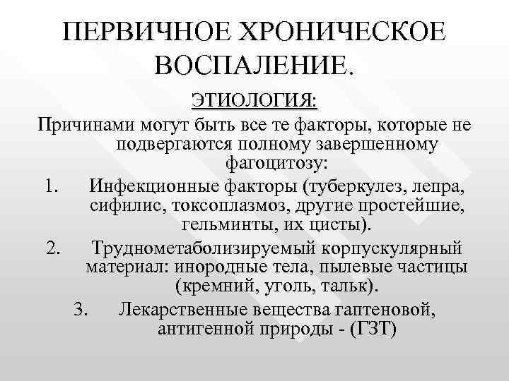 ПЕРВИЧНОЕ ХРОНИЧЕСКОЕ ВОСПАЛЕНИЕ. ЭТИОЛОГИЯ: Причинами могут быть все те факторы, которые не подвергаются полному
