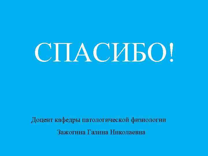 СПАСИБО! Доцент кафедры патологической физиологии Зажогина Галина Николаевна 