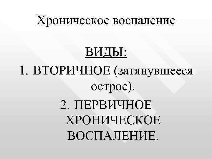 Хроническое воспаление ВИДЫ: 1. ВТОРИЧНОЕ (затянувшееся острое). 2. ПЕРВИЧНОЕ ХРОНИЧЕСКОЕ ВОСПАЛЕНИЕ. 