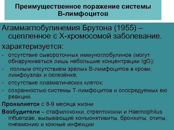 Преимущественное поражение системы В-лимфоцитов Агаммаглобулинемия Брутона (1955) – сцепленное с Х-хромосомой заболевание. характеризуется: -