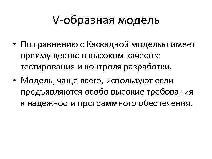 V-образная модель • По сравнению с Каскадной моделью имеет преимущество в высоком качестве тестирования