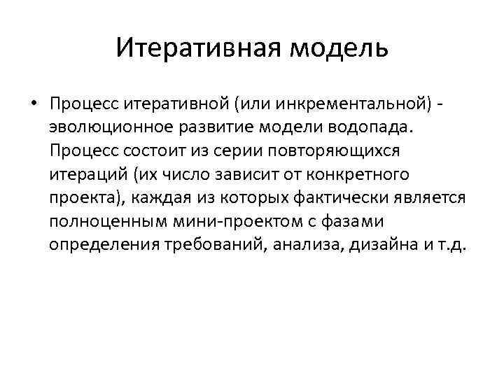 Итеративная модель • Процесс итеративной (или инкрементальной) - эволюционное развитие модели водопада. Процесс состоит