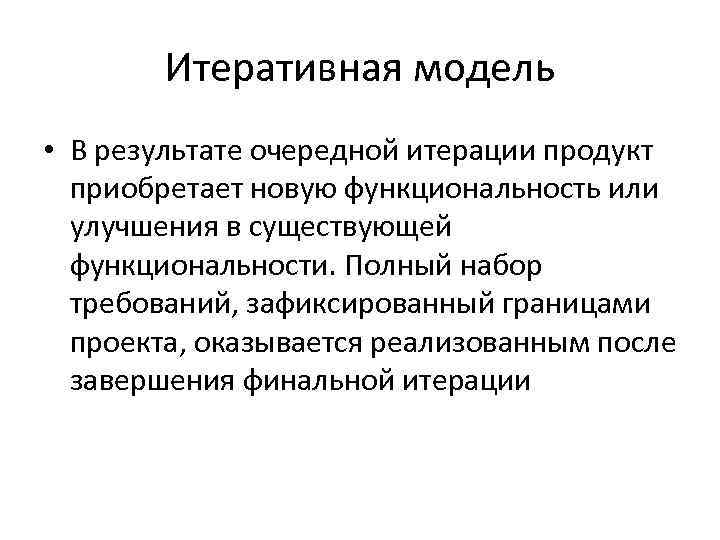 Итеративная модель • В результате очередной итерации продукт приобретает новую функциональность или улучшения в