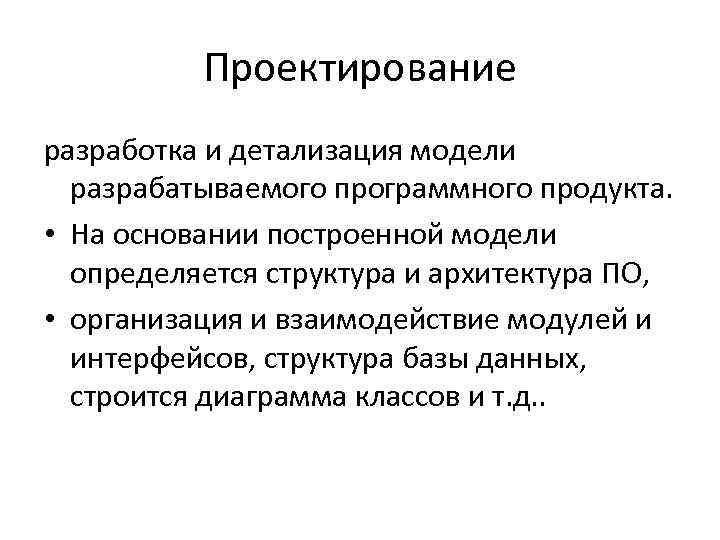 Проектирование разработка и детализация модели разрабатываемого программного продукта. • На основании построенной модели определяется