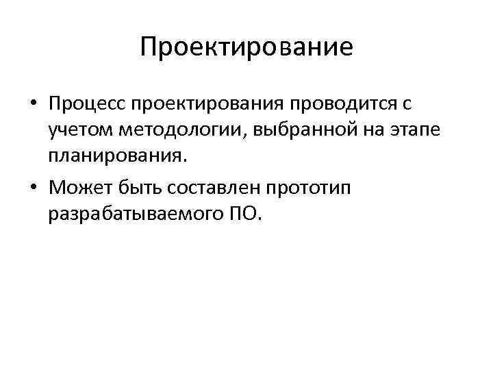 Проектирование • Процесс проектирования проводится с учетом методологии, выбранной на этапе планирования. • Может