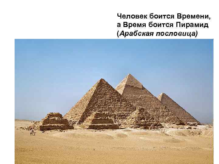 Человек боится Времени, а Время боится Пирамид (Арабская пословица) 