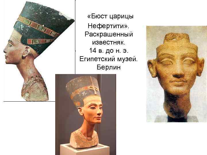  «Бюст царицы Нефертити» . Раскрашенный известняк. 14 в. до н. э. Египетский музей.