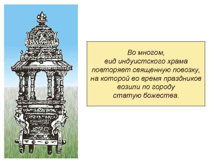 Во многом, вид индуистского храма повторяет священную повозку, на которой во время праздников возили