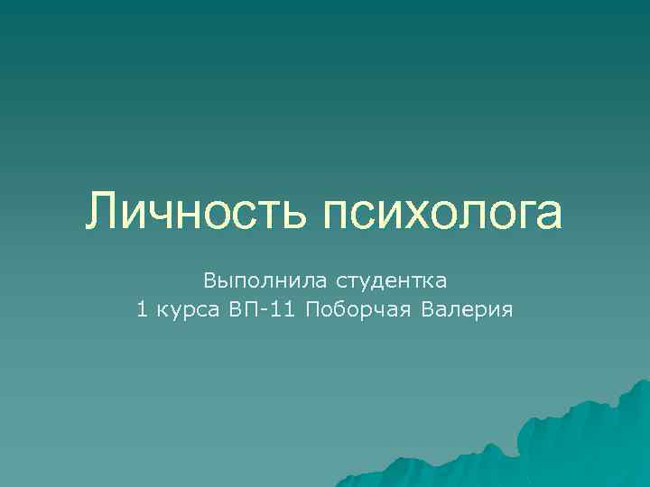 Личность психолога Выполнила студентка 1 курса ВП-11 Поборчая Валерия 