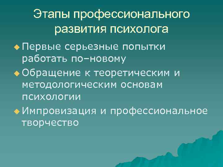Этапы профессионального развития психолога u Первые серьезные попытки работать по–новому u Обращение к теоретическим