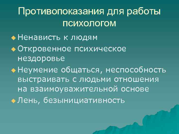 Противопоказания для работы психологом u Ненависть к людям u Откровенное психическое нездоровье u Неумение