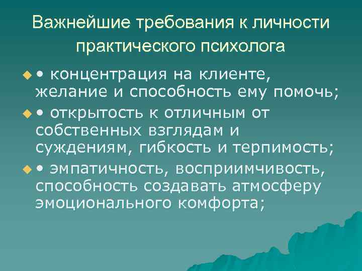 Важнейшие требования к личности практического психолога u • концентрация на клиенте, желание и способность
