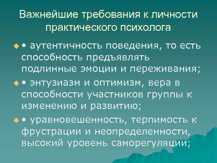 Важнейшие требования к личности практического психолога u • аутентичность поведения, то есть способность предъявлять