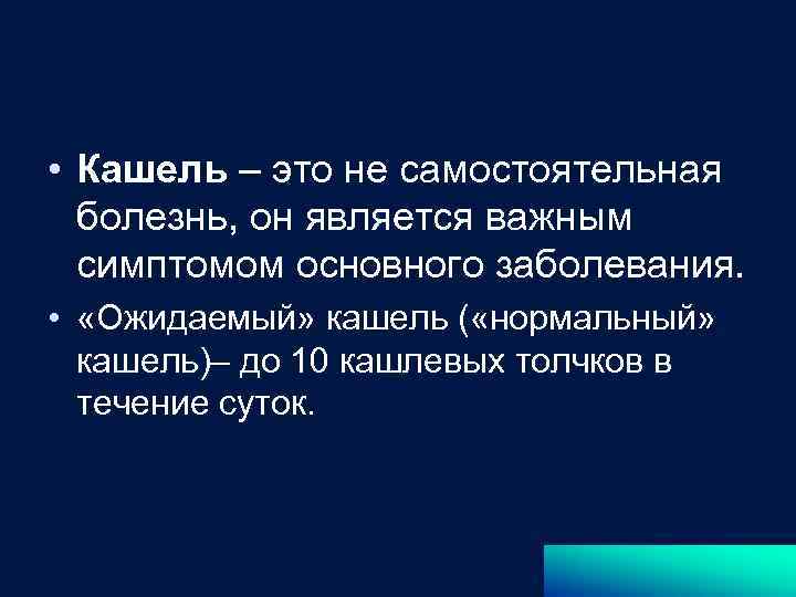 • Кашель – это не самостоятельная болезнь, он является важным симптомом основного заболевания.