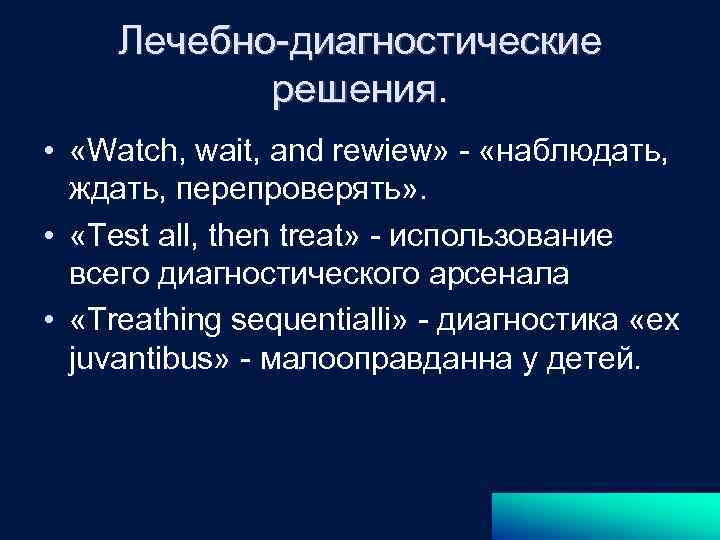 Лечебно-диагностические решения. • «Watch, wait, and rewiew» - «наблюдать, ждать, перепроверять» . • «Test