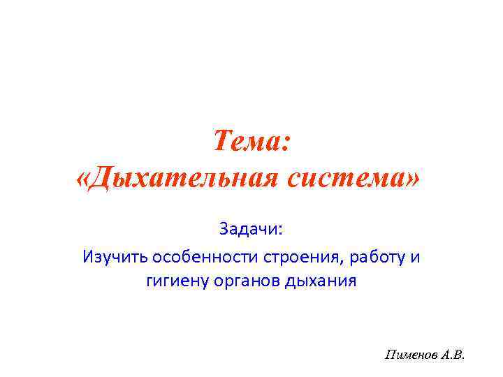 Тема: «Дыхательная система» Задачи: Изучить особенности строения, работу и гигиену органов дыхания Пименов А.