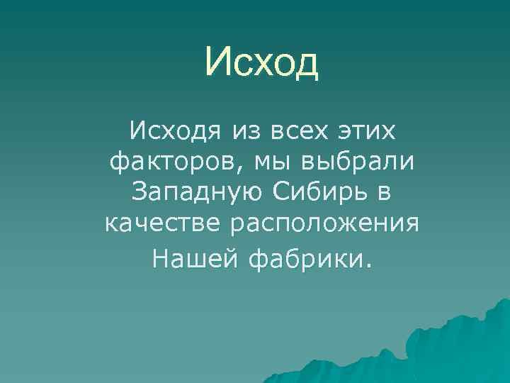 Исходя из всех этих факторов, мы выбрали Западную Сибирь в качестве расположения Нашей фабрики.