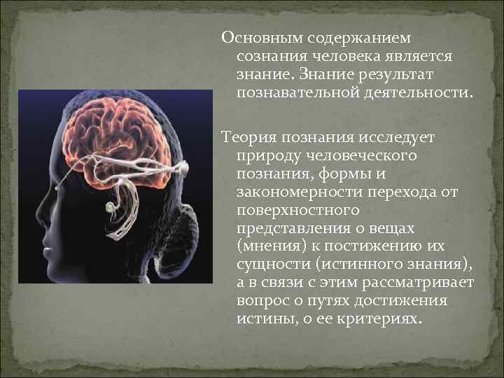 Основным содержанием сознания человека является знание. Знание результат познавательной деятельности. Теория познания исследует природу