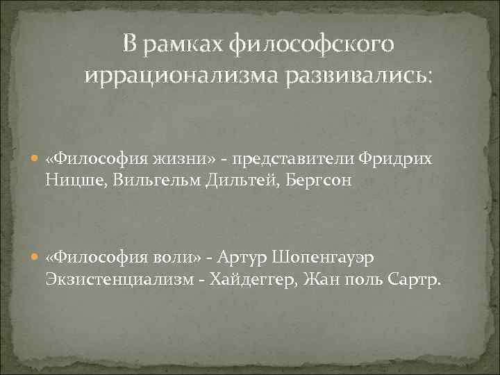 В рамках философского иррационализма развивались: «Философия жизни» - представители Фридрих Ницше, Вильгельм Дильтей, Бергсон