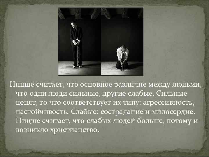 Ницше считает, что основное различие между людьми, что одни люди сильные, другие слабые. Сильные