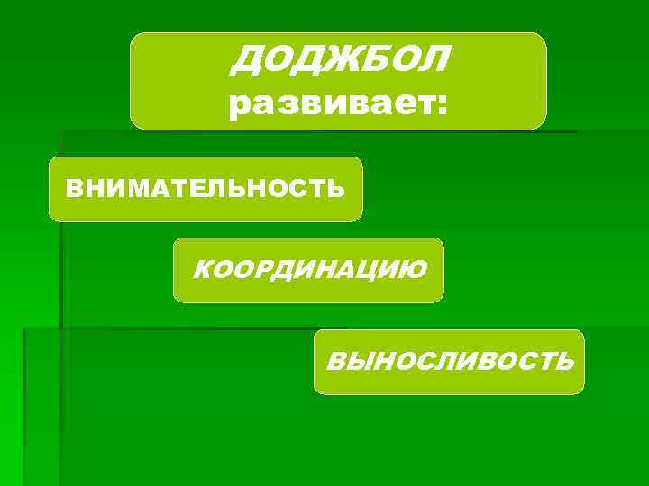 ДОДЖБОЛ развивает: ВНИМАТЕЛЬНОСТЬ КООРДИНАЦИЮ ВЫНОСЛИВОСТЬ 