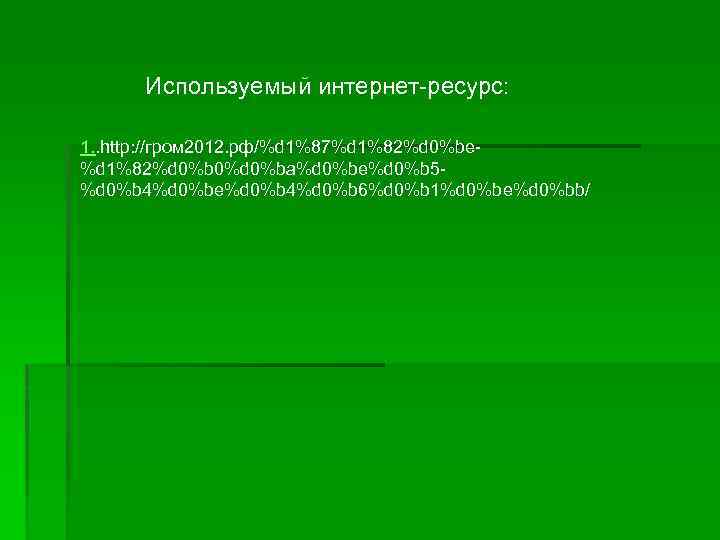 Используемый интернет-ресурс: 1. . http: //гром 2012. рф/%d 1%87%d 1%82%d 0%be%d 1%82%d 0%b 0%d