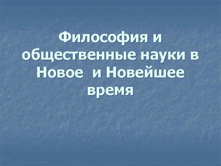 Философия и общественные науки в Новое и Новейшее время 