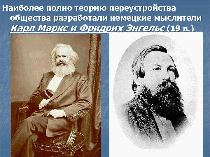 Наиболее полно теорию переустройства общества разработали немецкие мыслители Карл Маркс и Фридрих Энгельс (19