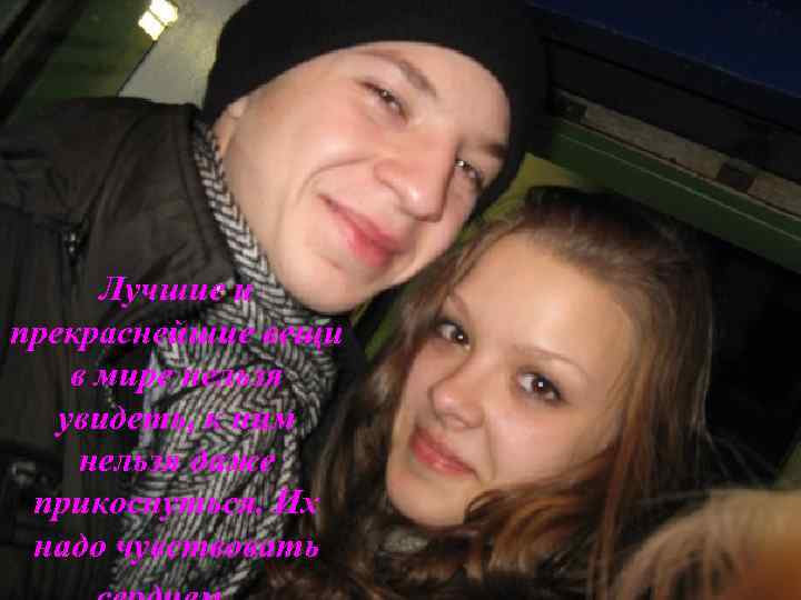 Лучшие и прекраснейшие вещи в мире нельзя увидеть, к ним нельзя даже прикоснуться. Их