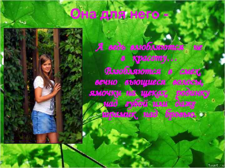 Она для него А ведь влюбляются не в красоту… Влюбляются в смех, вечно вьющиеся