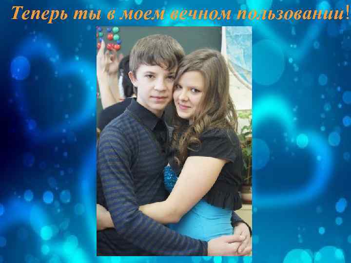 Теперь ты в моем вечном пользовании! 