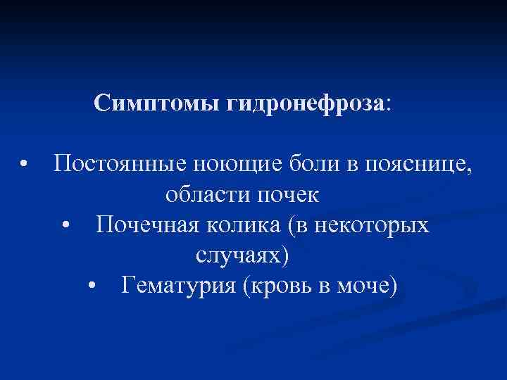 Симптомы гидронефроза: • Постоянные ноющие боли в пояснице, области почек • Почечная колика (в