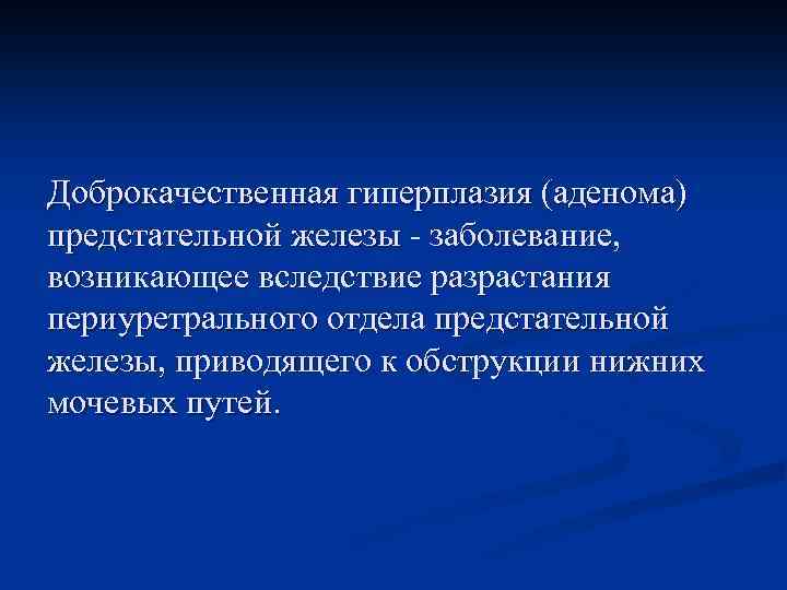 Доброкачественная гиперплазия (аденома) предстательной железы - заболевание, возникающее вследствие разрастания периуретрального отдела предстательной железы,