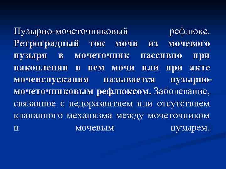 Пузырно-мочеточниковый рефлюкс. Ретроградный ток мочи из мочевого пузыря в мочеточник пассивно при накоплении в