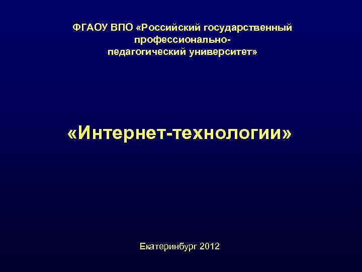 ФГАОУ ВПО «Российский государственный  профессионально- педагогический университет»  «Интернет-технологии»   Екатеринбург 2012