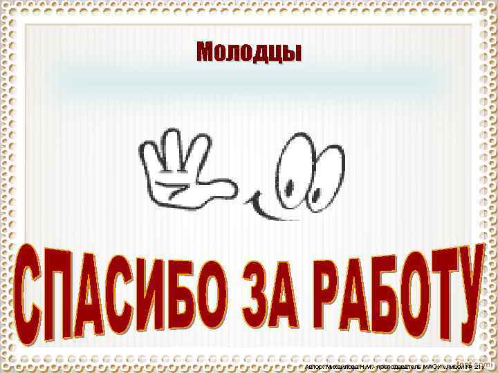 Молодцы Автор: Михайлова Н. М. - преподаватель МАОУ «Лицей № 21» 