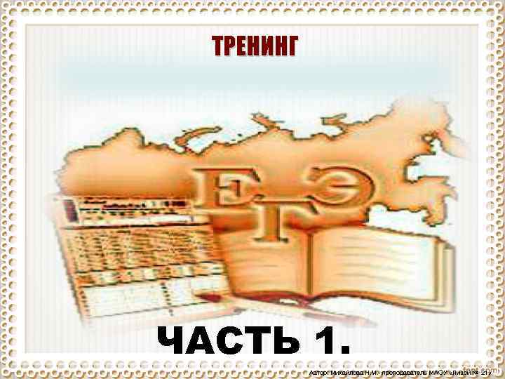 ТРЕНИНГ ЧАСТЬ 1. Автор: Михайлова Н. М. - преподаватель МАОУ «Лицей № 21» 
