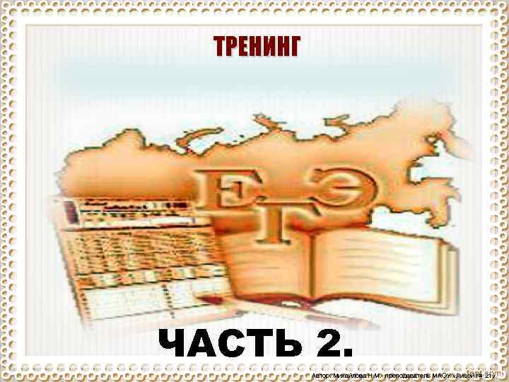 ТРЕНИНГ ЧАСТЬ 2. Автор: Михайлова Н. М. - преподаватель МАОУ «Лицей № 21» 