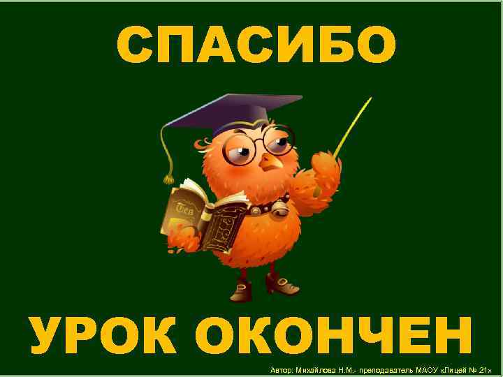 СПАСИБО УРОК ОКОНЧЕН Автор: Михайлова Н. М. - преподаватель МАОУ «Лицей № 21» 