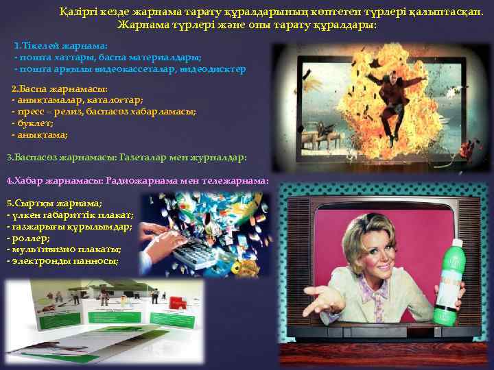 Қазiргi кезде жарнама тарату құралдарының көптеген түрлерi қалыптасқан. Жарнама түрлерi және оны тарату құралдары: