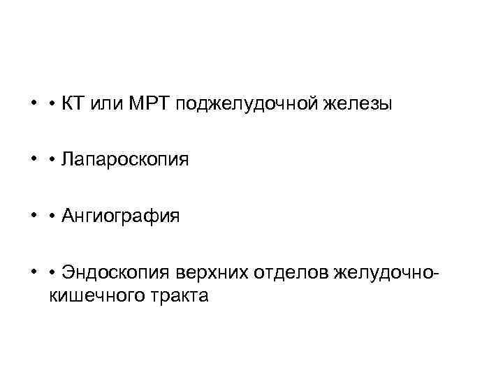  • • КТ или МРТ поджелудочной железы • • Лапароскопия • • Ангиография
