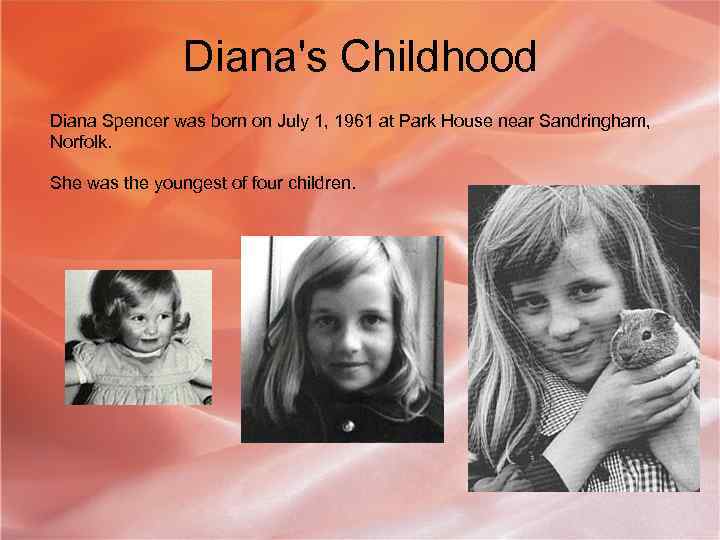 Diana's Childhood Diana Spencer was born on July 1, 1961 at Park House near