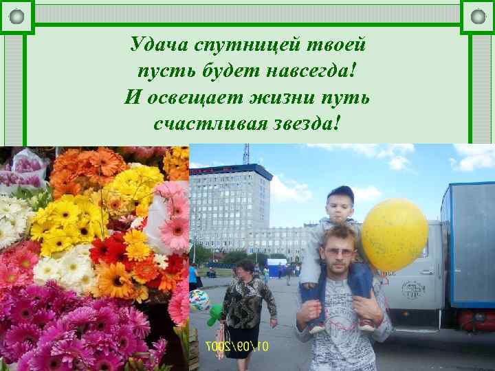 Удача спутницей твоей пусть будет навсегда! И освещает жизни путь счастливая звезда! 
