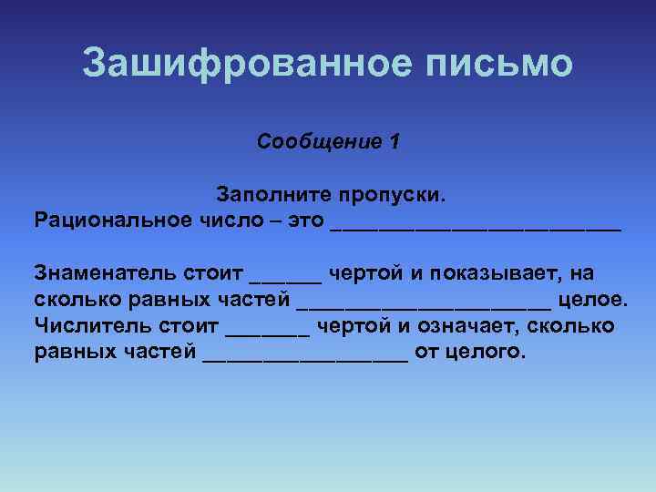 Зашифрованное письмо Сообщение 1 Заполните пропуски. Рациональное число – это ____________ Знаменатель стоит ______