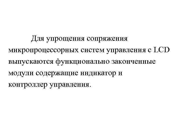 Для упрощения сопряжения микропроцессорных систем управления с LCD выпускаются функционально законченные модули содержащие индикатор